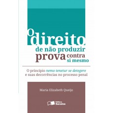 O Direito De Não Produzir Prova Contra Si Mesmo - 2ª Edição De 2013: O Princípio Nemo Tenetur Se Detegere E Suas Decorrências No Processo Penal