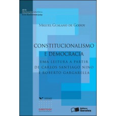 Constitucionalismo E Democracia: Uma Leitura A Partir De Carlos Santiago Nino E Roberto Gargarella - 1ª Edição De 2012: Interações Entre O Direito, A Filosofia, A Política E A Economia