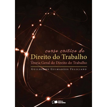 Curso Crítico De Direito Do Trabalho - 1ª Edição De 2012: Teoria Geral Do Direito Do Trabalho