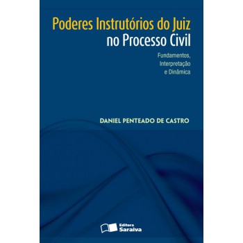 Poderes Instrutórios Do Juiz No Processo Civil: Fundamentos, Interpretação E Dinâmica - 1ª Edição De 2013