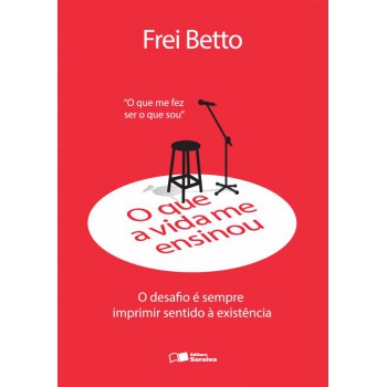 O Que A Vida Me Ensinou: Frei Betto: O Desafio é Sempre Imprimir Sentido à Existência