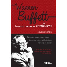 Warren Buffett Investe Como As Mulheres: Descubra Como O Maior Investidor Do Mundo Usa O Instinto Feminino Na Hora De Decidir