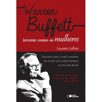 Warren Buffett Investe Como As Mulheres: Descubra Como O Maior Investidor Do Mundo Usa O Instinto Feminino Na Hora De Decidir