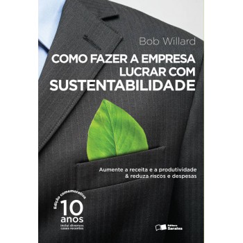 Como Fazer A Empresa Lucrar Com Sustentabilidade: Aumente A Receita E A Produtividade & Reduza Riscos E Despesas