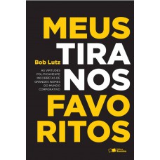 Meus Tiranos Favoritos: As Virtudes Politicamente Incorretas De Grandes Nomes Do Mundo Corporativo