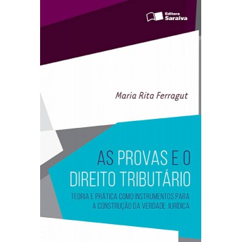 As Provas E O Direito Tributário - 1ª Edição De 2016: Teoria E Prática Como Instrumentos Para A Construção Da Verdade Jurídica