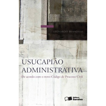 Usucapião Administrativa - 1ª Edição De 2016: De Acordo Com O Novo Código De Processo Civil