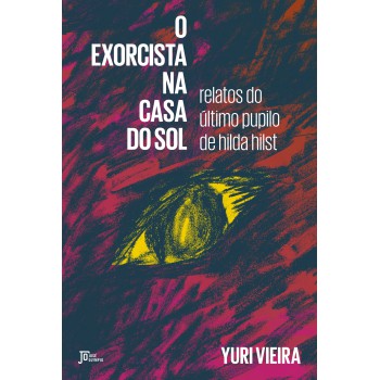 O Exorcista Na Casa Do Sol: Relatos Do último Pupilo De Hilda Hilst