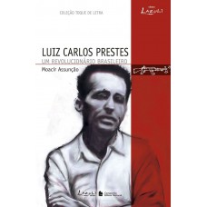 Luís Carlos Prestes - Um Revolucionário Brasileiro