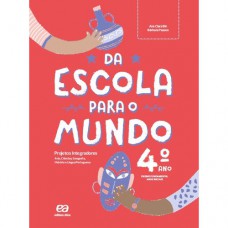 Da Escola Para O Mundo - Projeto Integrador 4º Ano: Arte, Ciências, Geografia, História E Língua Portuguesa