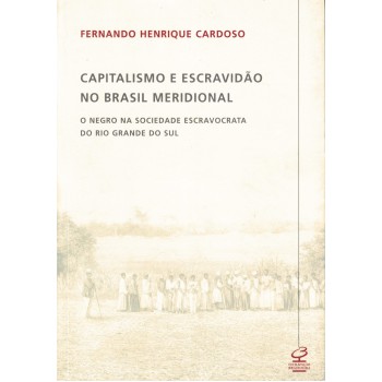 Capitalismo E Escravidão No Brasil Meridional: O Negro Na Sociedade Escravocrata Do Rio Grande Do Sul