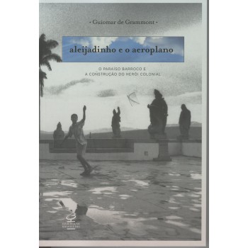 ALEIJADINHO E O AEROPLANO: O PARAISO BARROCO E A CONSTRUCAO