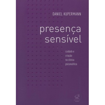 Presença Sensível: Cuidado E Criação Na Clínica Psicanalítica