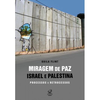 Miragem De Paz: Israel E Palestina - Processos E Retrocessos: Israel E Palestina - Processos E Retrocessos