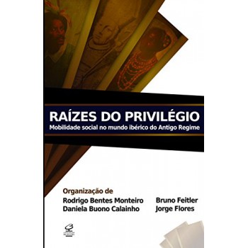 Raízes Do Privilégio: Mobilidade Social No Mundo Ibérico Do Antigo Regime: Mobilidade Social No Mundo Ibérico Do Antigo Regime