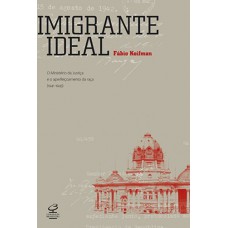 Imigrante Ideal: O Ministério Da Justiça E A Entrada De Estrangeiros No Brasil (1941-1945): O Ministério Da Justiça E A Entrada De Estrangeiros No Brasil (1941-1945)