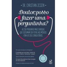 Doutor, Posso Fazer Uma Perguntinha?: As 250 Perguntas Mais Curiosas Que Costumam Ser Feitas Aos Médicos Fora De Seus Consultórios: As 250 Perguntas Mais Curiosas Que Costumam Ser Feitas Aos Médicos Fora De Seus Consultórios