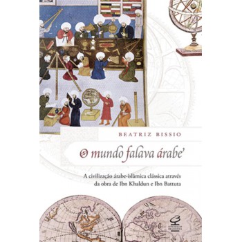 O Mundo Falava árabe: A Civilização árabe-islâmica Clássica Através Da Obra De Ibn Khaldun E Ibn Battuta: A Civilização árabe-islâmica Clássica Através Da Obra De Ibn Khaldun E Ibn Battuta