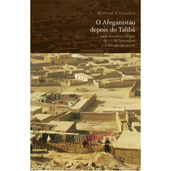 O Afeganistão Depois Do Talibã: Onze Histórias Afegãs Do 11 De Setembro E A Década Do Terror