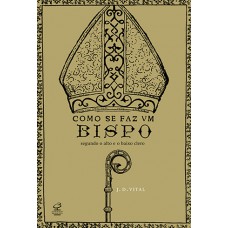 Como Se Faz Um Bispo: Segundo O Alto E O Baixo Clero: Segundo O Alto E O Baixo Clero