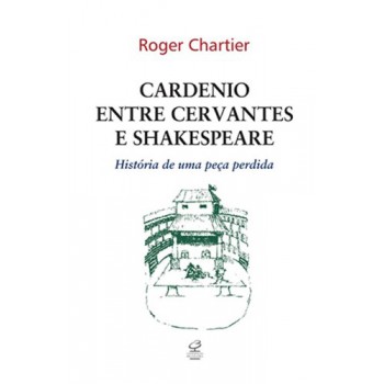 Cardenio Entre Cervantes E Shakespeare: História De Uma Peça Perdida: História De Uma Peça Perdida