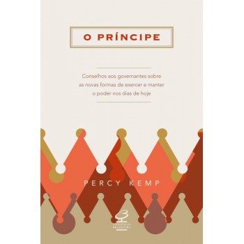 O Príncipe: Conselhos Aos Governantes Sobre As Novas Formas De Exercer E Manter O Poder Nos Dias De Hoje: Conselhos Aos Governantes Sobre As Novas Formas De Exercer E Manter O Poder Nos Dias De Hoje