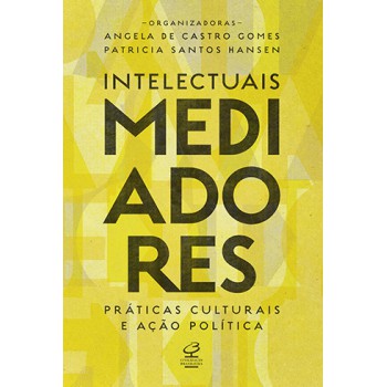 Intelectuais Mediadores: Práticas Culturais E Ação Política: Práticas Culturais E Ação Política