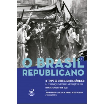 O Brasil Republicano: O Tempo Do Liberalismo Oligárquico (vol. 1): Da Proclamação Da República à Revolução De 1930