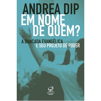 Em Nome De Quem?: A Bancada Evangélica E Seu Projeto De Poder