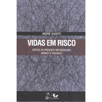 Vidas em Risco - Crítica do Presente em Heidegger, Arendt e Foucault