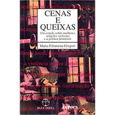 Cenas E Queixas: Um Estudo Sobre Mulheres, Relações Violentas E A Prática Feminista: Um Estudo Sobre Mulheres, Relações Violentas E A Prática Feminista