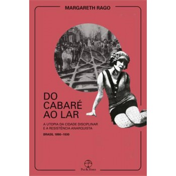 Do Cabaré Ao Lar: A Utopia Da Cidade Disciplinar E A Resistência Anarquista - Brasil 1890-1930: A Utopia Da Cidade Disciplinar E A Resistência Anarquista - Brasil 1890-1930