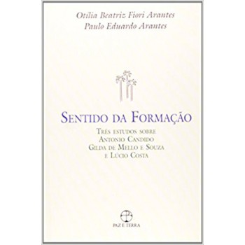 O Sentido Da Formação: Três Estudos Sobre Antonio Candido,gilda Mello E Souza E Lúcio Costa: Três Estudos Sobre Antonio Candido, Gilda Mello E Souza E Lúcio Costa