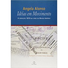 Idéias Em Movimento: A Geração 1870 Na Crise Do Brasil-império: A Geração 1870 Na Crise Do Brasil-império