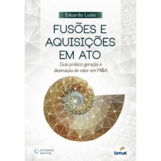 Fusões E Aquisições Em Ato: Guia Prático: Geração E Destruição De Valor Em M&a