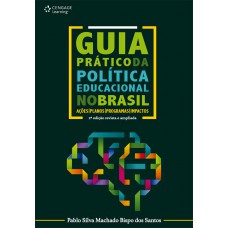 Guia Prático Da Política Educacional No Brasil: Ações, Planos, Programas E Impactos