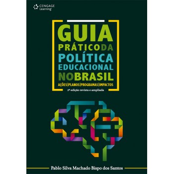 Guia Prático Da Política Educacional No Brasil: Ações, Planos, Programas E Impactos