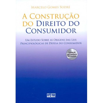 A Construção Do Direito Do Consumidor Estudo Das Origens Das Leis Principiológicas Defesa Do Cons.