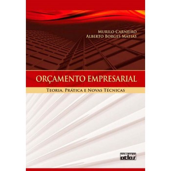 Orçamento Empresarial: Teoria, Prática E Novas Técnicas