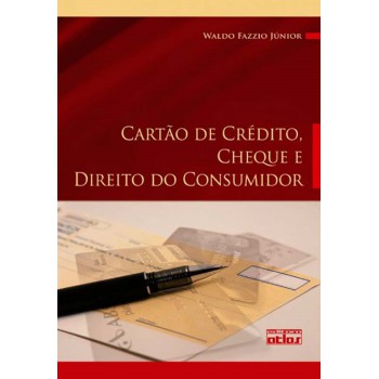 Cartão De Crédito, Cheque E Direito Do Consumidor: Legislação, Doutrina E Jurisprudência