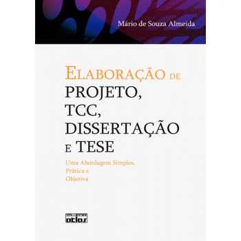 Elaboração De Projeto, Tcc, Dissertação E Tese: Uma Abordagem Simples, Prática E Objetiva