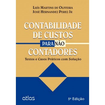 Contabilidade De Custos Para Não Contadores: Textos E Casos Práticos Com Solução Proposta