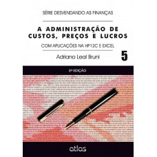 A Administração De Custos, Preços E Lucros: Aplicações Na Hp12C E Excel - Vol. 5