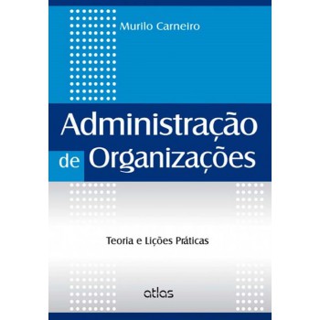 Administração De Organizações: Teoria E Lições Práticas