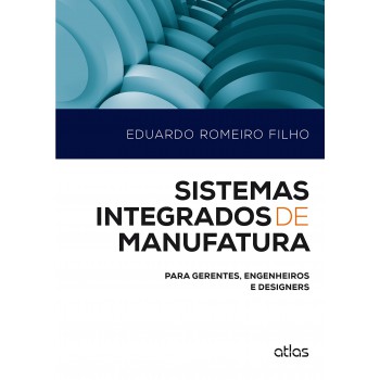 Sistemas Integrados De Manufatura: Para Gerentes, Engenheiros E Designers