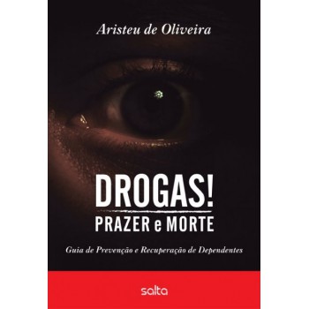 Drogas! Prazer E Morte: Guia De Prevenção E Recuperação De Dependentes