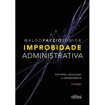 Improbidade Administrativa: Doutrina, Legislação E Jurisprudência