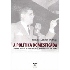 A POLÍTICA DOMESTICADA: AFONSO ARINOS E O COLAPSO DA DEMOCRACIA EM 1964