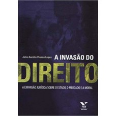 A INVASÃO DO DIREITO - EXPANSÃO JURÍDICA SOBRE O ESTADO, O MERCADO E A MORAL