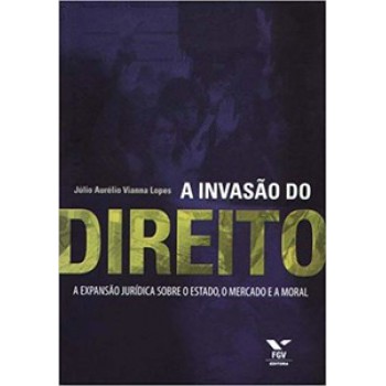 A INVASÃO DO DIREITO - EXPANSÃO JURÍDICA SOBRE O ESTADO, O MERCADO E A MORAL